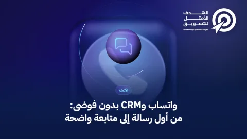 واتساب وCRM بدون فوضى: من أول رسالة إلى متابعة واضحة