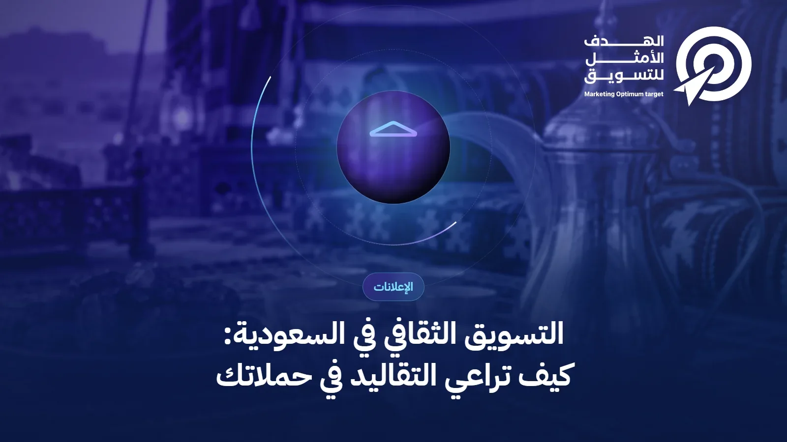 التسويق الثقافي في السعودية: كيف تراعي التقاليد في حملاتك