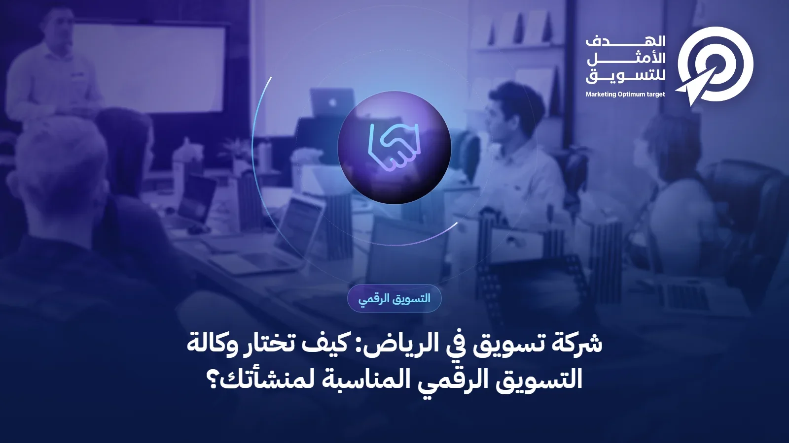 غلاف مقال اختيار شركة تسويق في الرياض: أيقونة مصافحة فوق صورة اجتماع عمل